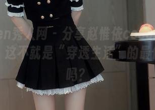 Xiuren秀人网 – 分享赵惟依coco的镂空写真，这不就是“穿透生活”的最佳解读吗？