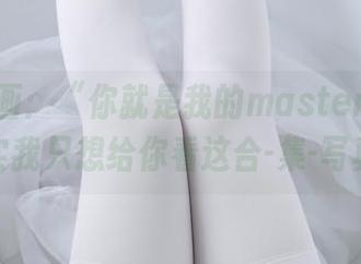 兔玩映画：“你就是我的master么？”其实我只想给你看这合-集-写真！
