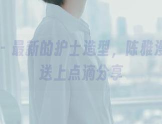 轰趴猫 – 最新的护士造型，陈雅漫要给你送上点滴分享